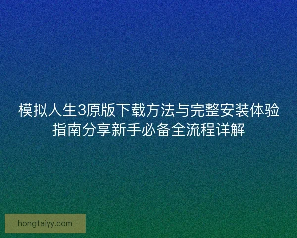 模拟人生3原版下载方法与完整安装体验指南分享新手必备全流程详解