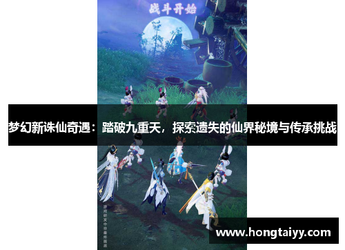 梦幻新诛仙奇遇：踏破九重天，探索遗失的仙界秘境与传承挑战